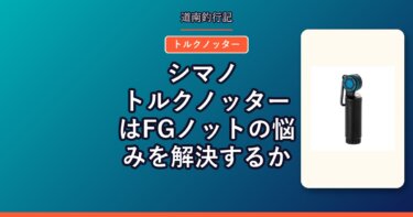 シマノ トルクノッターはFGノットの悩みを解決するか｜締め具とノッターが1本に