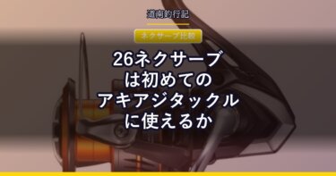 26ネクサーブは初めてのアキアジタックルに使えるか｜ダイワ クレストと比べてみた