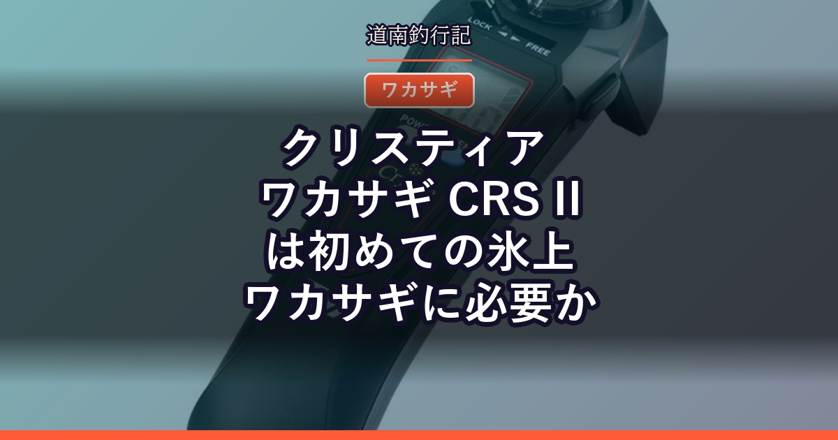 クリスティア ワカサギ CRS IIは初めての氷上ワカサギに必要か