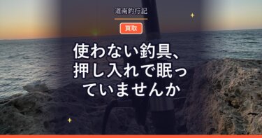 使わない釣具、押し入れで眠っていませんか｜宅配買取で新しい道具の資金にする