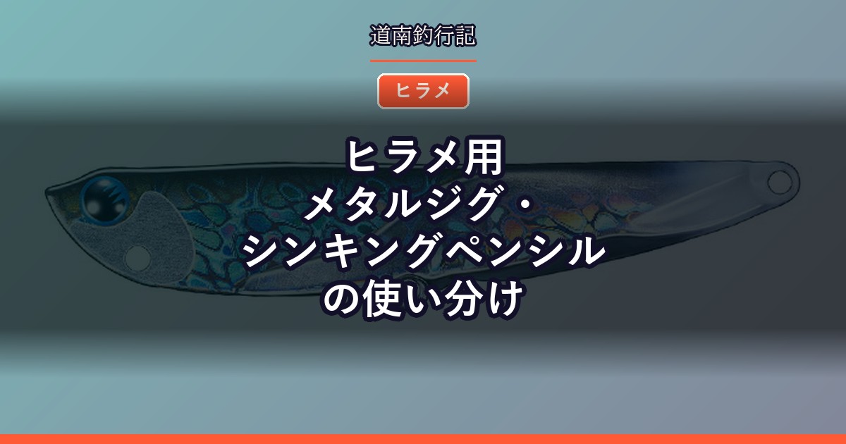 ヒラメ用メタルジグ・シンキングペンシルの使い分け