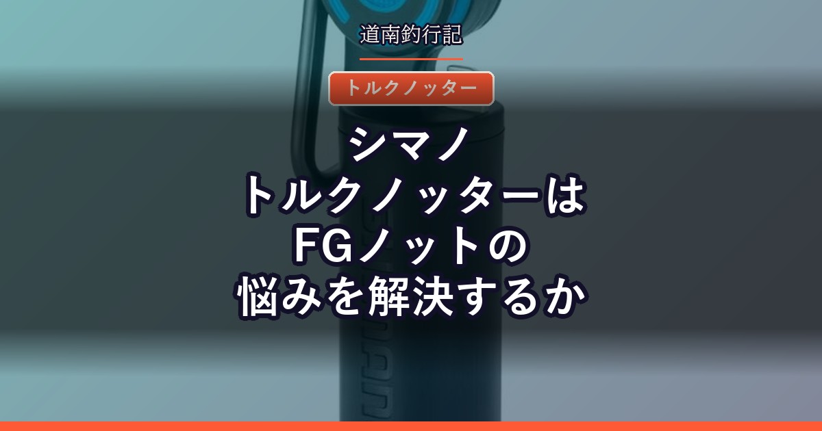 シマノ トルクノッターはFGノットの悩みを解決するか