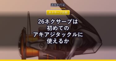 26ネクサーブは初めてのアキアジタックルに使えるか｜ダイワ クレストと比べてみた