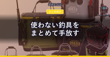 使わない釣具をまとめて手放す｜3つの箱に分けてから動く