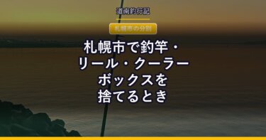 札幌市で釣竿・リール・クーラーボックスを捨てるとき｜公式の分別辞典で確かめた区分