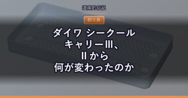 ダイワ シークールキャリーⅢ、Ⅱから何が変わったのか｜保冷力・自重・サイズは同じだった