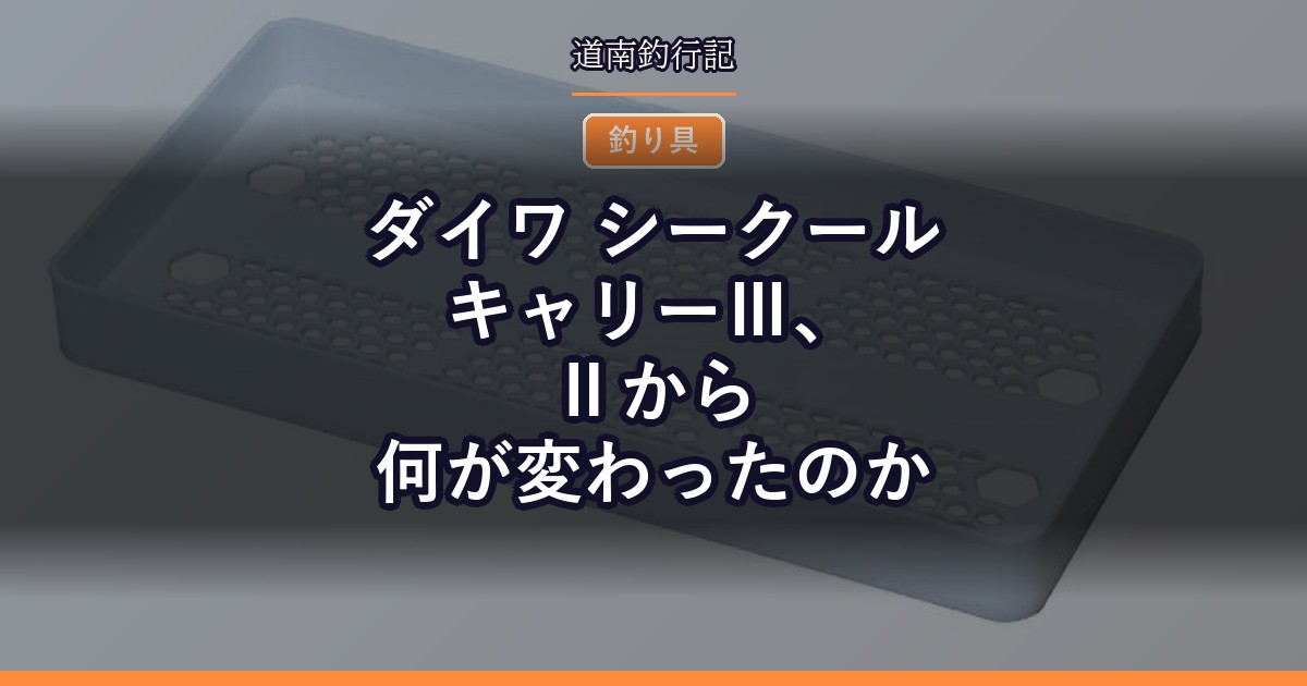 ダイワ シークールキャリーⅢ、Ⅱから何が変わったのか