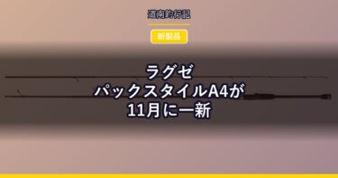 ラグゼ パックスタイルA4が11月に一新｜7ft台が加わったコンパクトロッド