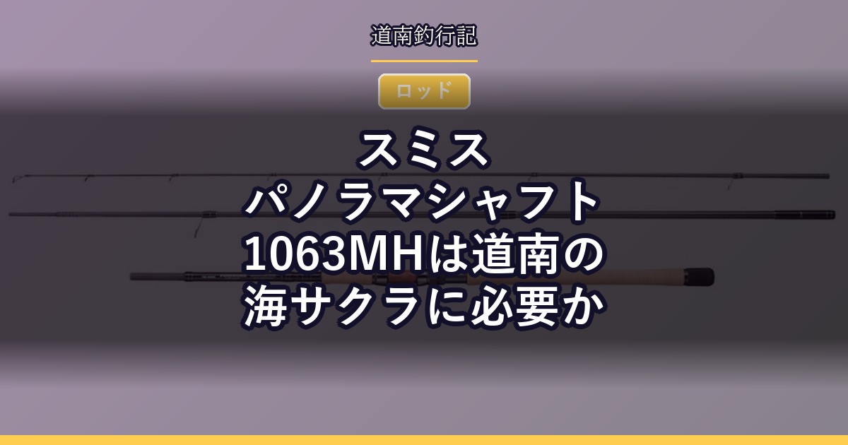 スミス パノラマシャフト1063MHは道南の海サクラに必要か