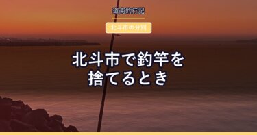 北斗市で釣竿を捨てるとき｜竿は長さに関係なく粗大ごみ。隣の函館市とは違います