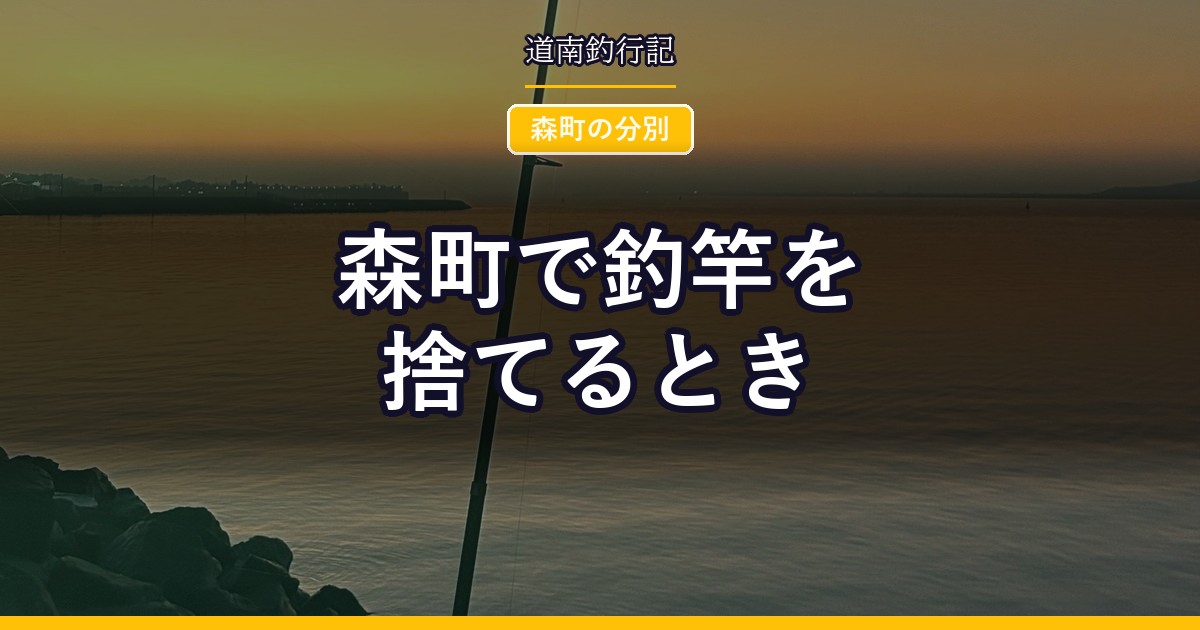 森町で釣竿を捨てるとき