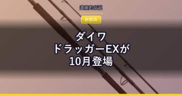 ダイワ ドラッガーEXが10月登場｜ドラッガーシリーズ最高峰のショアキャスティングロッド