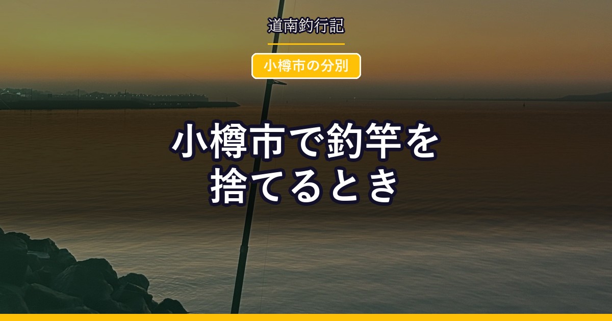 小樽市で釣竿を捨てるとき