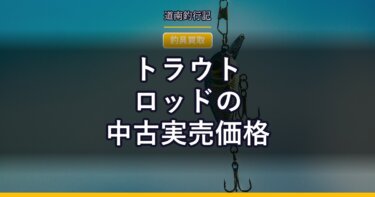 トラウトロッドの中古実売価格｜渓流・サクラマス用はいくらか