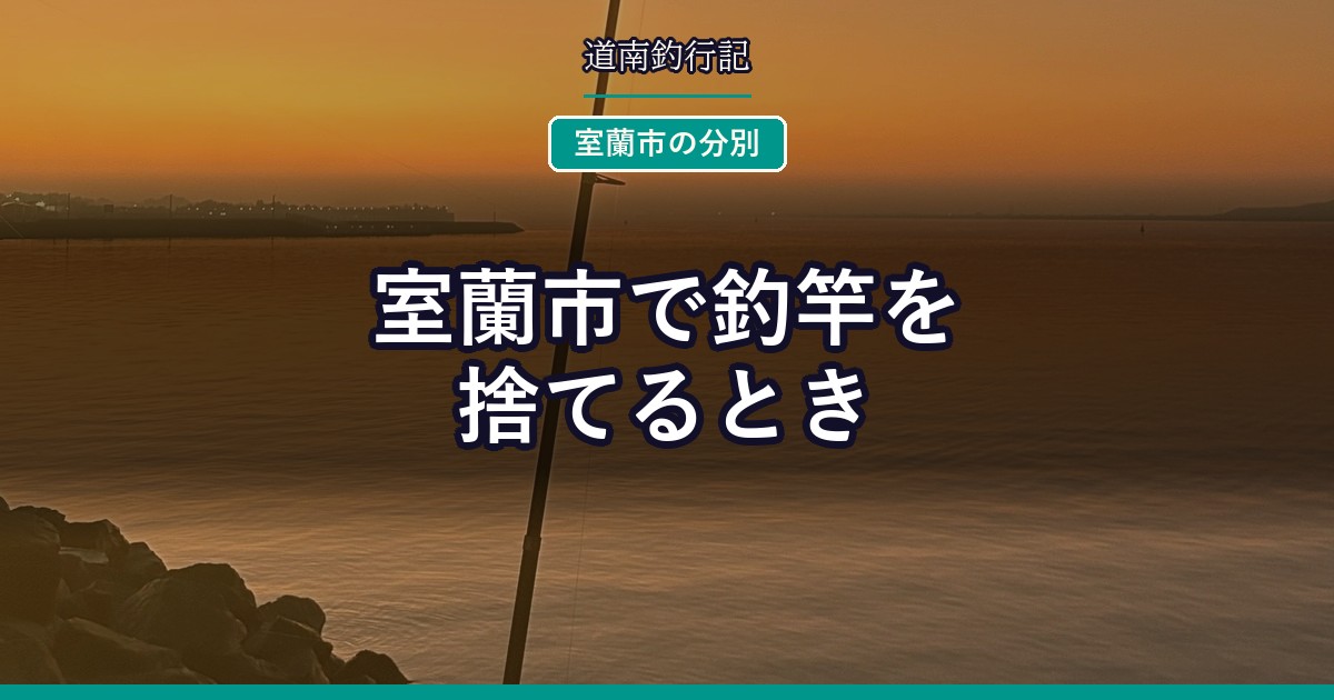 室蘭市で釣竿を捨てるとき