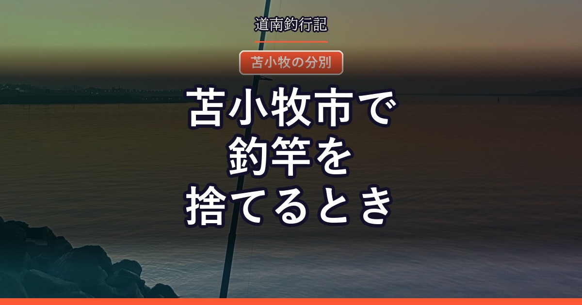 苫小牧市で釣竿を捨てるとき