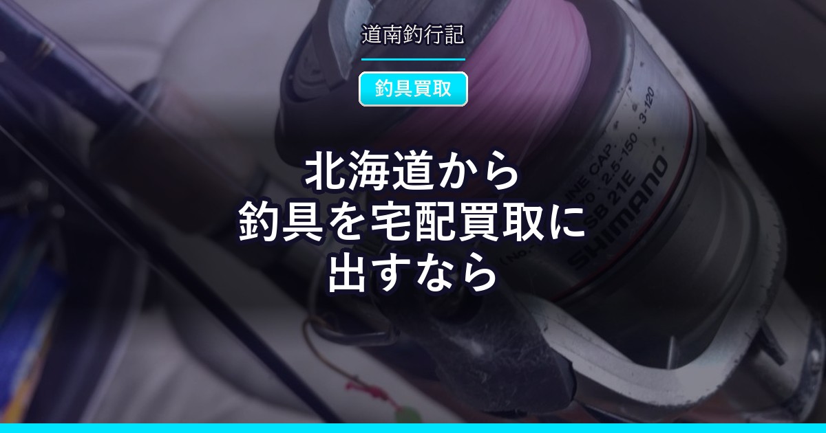 北海道から釣具を宅配買取に出すなら