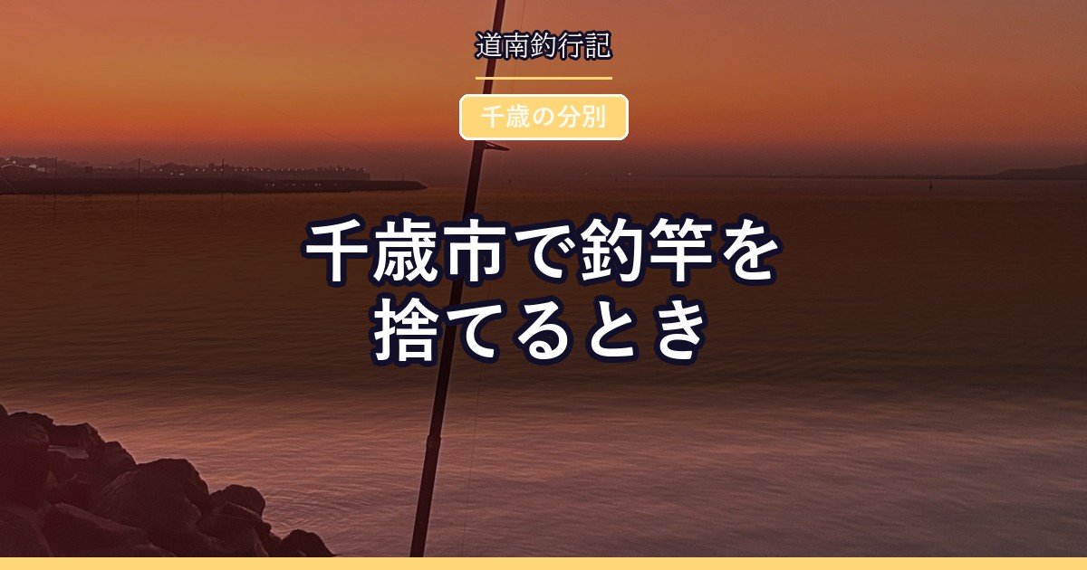 千歳市で釣竿を捨てるとき