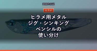 ヒラメ用メタルジグ・シンキングペンシルの使い分け｜実際に使っている3本を紹介